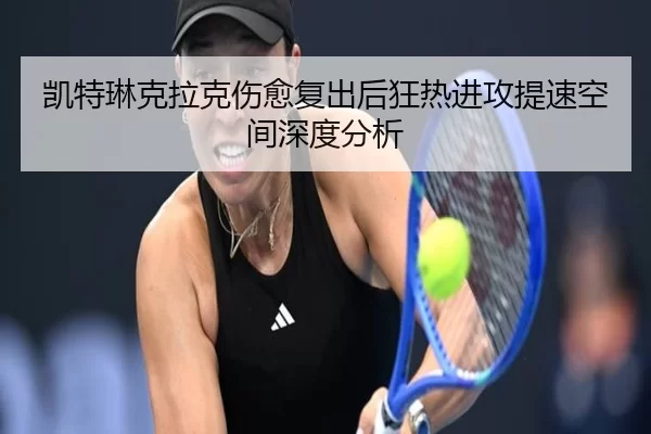 凯特琳克拉克伤愈复出后狂热进攻提速空间深度分析