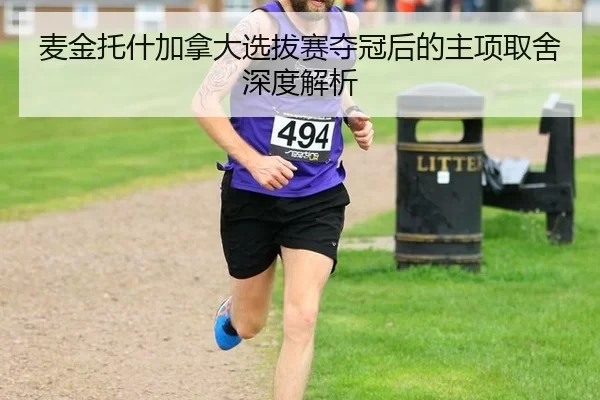 麦金托什加拿大选拔赛夺冠后的主项取舍深度解析